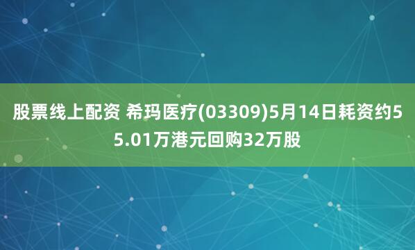 股票线上配资 希玛医疗(03309)5月14日耗资约55.01万港元回购32万股