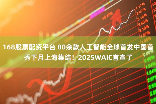 168股票配资平台 80余款人工智能全球首发中国首秀下月上海集结！2025WAIC官宣了