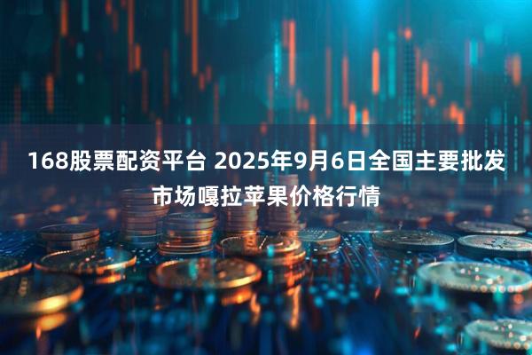 168股票配资平台 2025年9月6日全国主要批发市场嘎拉苹果价格行情