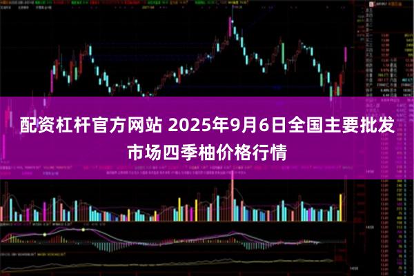 配资杠杆官方网站 2025年9月6日全国主要批发市场四季柚价格行情