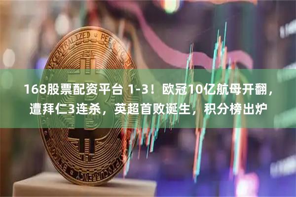 168股票配资平台 1-3！欧冠10亿航母开翻，遭拜仁3连杀，英超首败诞生，积分榜出炉