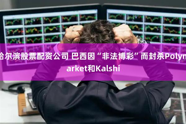 哈尔滨股票配资公司 巴西因“非法博彩”而封杀Polymarket和Kalshi