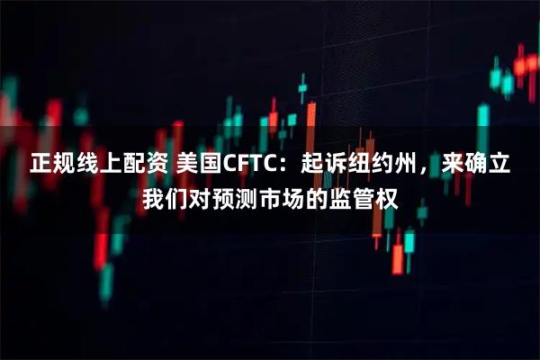 正规线上配资 美国CFTC：起诉纽约州，来确立我们对预测市场的监管权